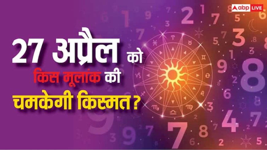 27 अप्रैल को इन मूलांक वालों का खुल सकता है किस्मत का खाता, अंक ज्योतिष से जानें इस दिन की विशेषता