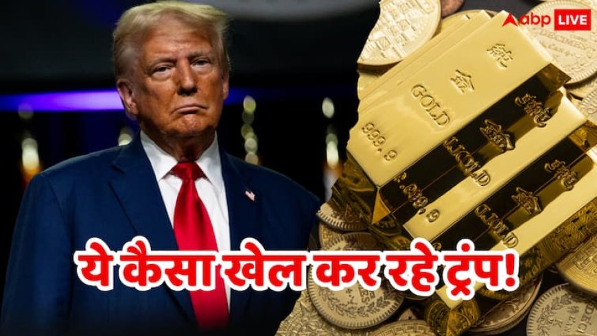 पहले किया महंगा फिर कर दिया सस्ता...गोल्ड के पीछे डोनाल्ड ट्रंप की ये कैसी गेम चल रही है?