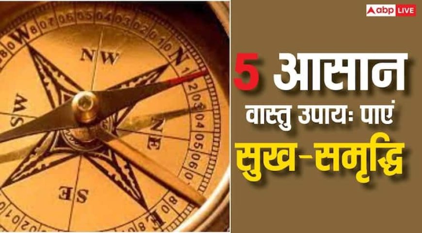 Vastu tips: जीवन में सुख-समृद्धि पाने के लिए करें ये 5 आसान वास्तु उपाय