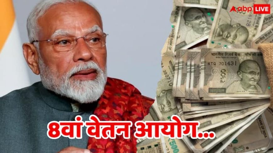8th Pay Commission: 8वें वेतन आयोग को लेकर बड़ी खबर! चेयरमैन का नाम लगभग तय, पढ़िए और क्या मिली जानकारी