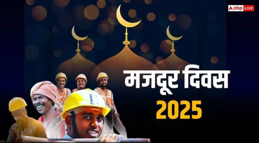 Labour Day 2025: नबी का फरमान है, मजदूर को उसका पसीना सूखने से पहले उसकी मजदूरी अदा कर दें