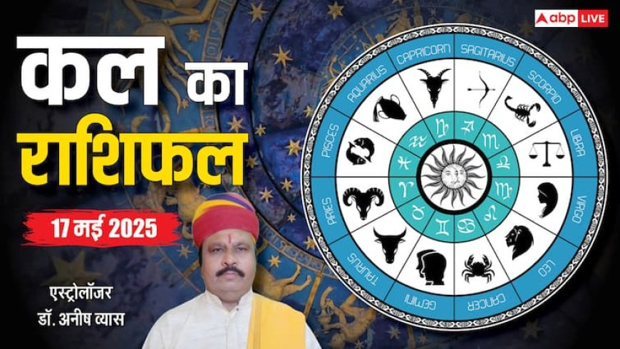 Kal Ka Rashifal: 17 मई का दिन है विशेष, जानें क्या खास रहेगा, पढ़ें कल का राशिफल