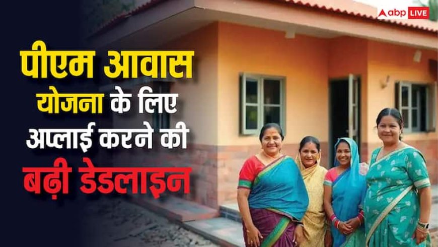 खुशखबरी! बढ़ गई पीएम आवास योजना के लिए आवेदन करने की समयसीमा, अब इस तारीख तक कर सकेंगे अप्लाई