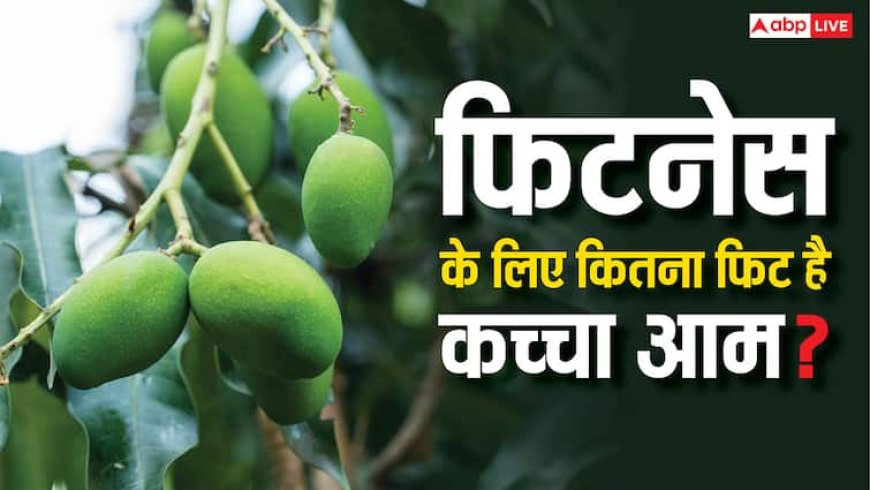 पके आम से ज्यादा होते हैं कच्चे आम के फायदे, गर्मियों में रखता है फिट