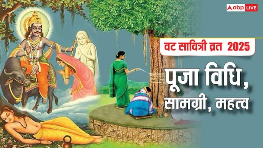 Vat Savitri Vrat 2025: पहली बार रख रही हैं वट सावित्री व्रत तो जान लें पूजा विधि और सामग्री लिस्ट