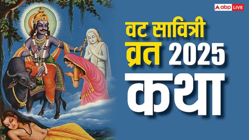 Vat Savitri Vrat Katha 2025: सावित्री और सत्यवान की इस कथा के बगैर अधूरी है वट सावित्री व्रत की पूजा