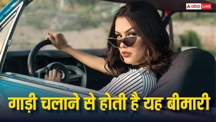 रोज 2 घंटे से ज्यादा चलाते हैं गाड़ी तो हो सकती है ये बीमारी, जानिए कितनी खतरनाक