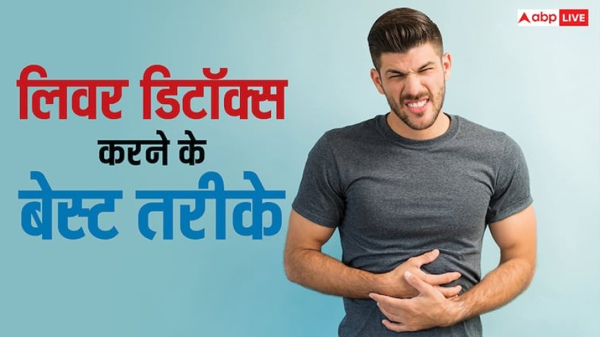 लिवर डिटॉक्स करने के लिए ये अपनाएं आसान तरीके, शरीर में नहीं होगी कोई बीमारी