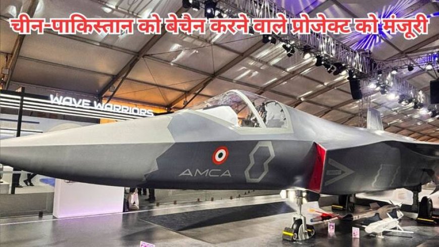 जंग के मैदान में अब भारतीय हथियार पिलाएगा पाक-चीन को पानी, उड़ेगी नींद, शुरू हुआ AMCA प्रोजेक्ट