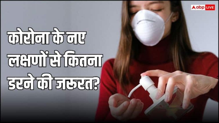 कैसे हैं कोरोना के नए लक्षण और ये कितने खतरनाक? डॉक्टर से जानें कितना डरने की जरूरत