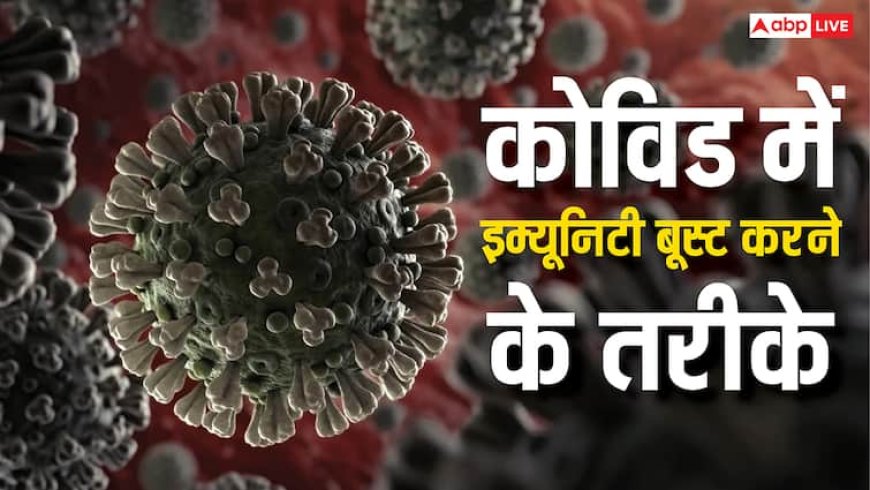 इम्यूनिटी बूस्ट करने के लिए अपनाएं ये 5 तरीके, कोविड से बनी रहेगी दूरी