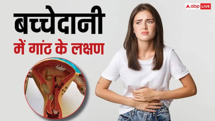 बच्चेदानी में गांठ होने पर शरीर देता है ये 5 संकेत, 99 फीसदी महिलाएं करती हैं नजरअंदाज