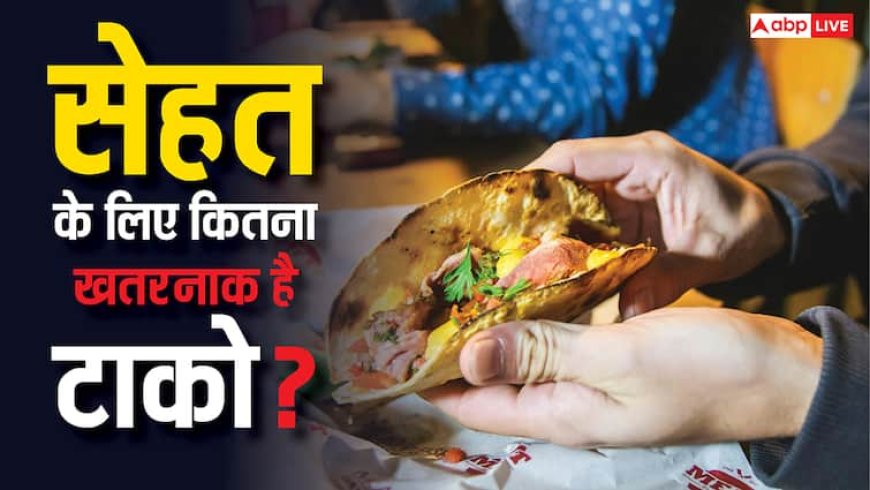 हर किसी को दीवाना बना चुका टाको सेहत के लिए कितना खतरनाक? बच्चों की ग्रोथ पर भी खतरा