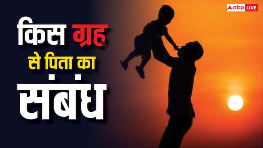Father's Day 2025: पिता का संबंध किस ग्रह से होता है?