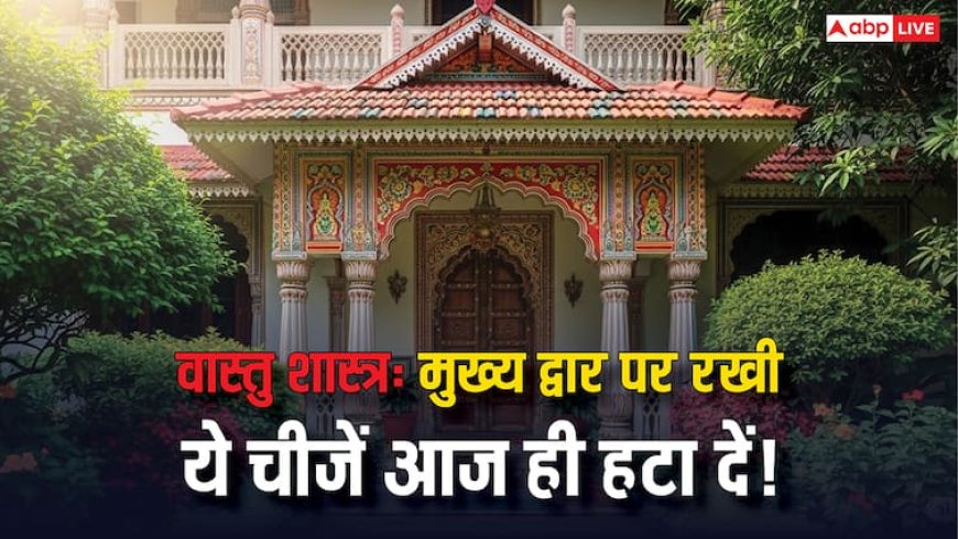 Vastu Tips for Main Door: घर के मुख्य द्वार से तुरंत हटा दें ये 6 चीजें! वास्तु शास्त्र के अनुसार, जानें क्या हैं वे अशुभ संकेत?