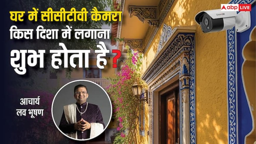 CCTV कैमरे की गलत दिशा कर सकती है बर्बाद, जानिए वास्तु के अनुसार सही उपाय!
