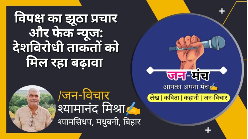 विपक्ष का झूठा प्रचार और फेक न्यूज़: देशविरोधी ताक़तों को मिल रहा बढ़ावा