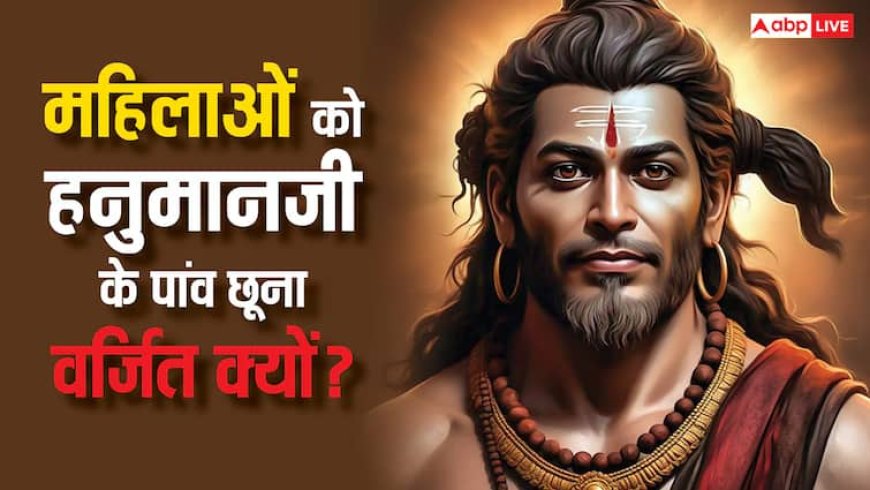 Hanuman Ji: हनुमान जी के पांव महिलाओं को छूने क्यों नहीं चाहिए?