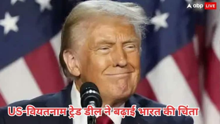 यूएस-वियतनाम ट्रेड डील से एक्सपर्ट हैरान, कहा- अब तो भारत को होना ही पड़ेगा सावधान, जानें वजह