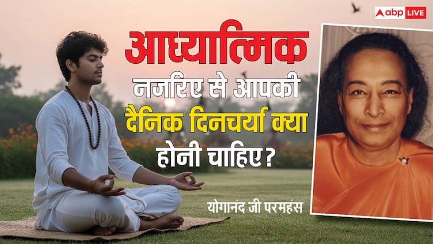 परमहंस योगानंद की दिनचर्या: सुबह से रात तक कैसी होनी चाहिए आध्यात्मिक दिनचर्या?
