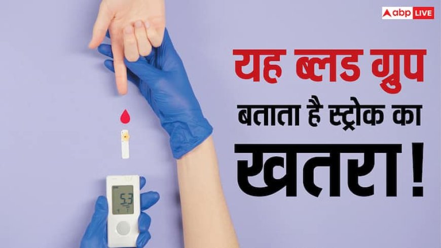 ब्लड ग्रुप ही बता देगा कि आपको कब पड़ेगा स्ट्रोक? खतरे से पहले कर लें बचने की तैयारी