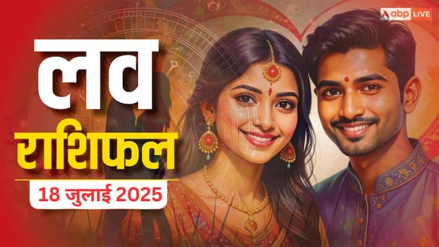 Love Horoscope Today: इस शुक्रवार टूटेगा प्यार का भ्रम! 2 राशियां होंगी सबसे ज्यादा प्रभावित,जानें 18 जुलाई 2025 का लव राशिफल