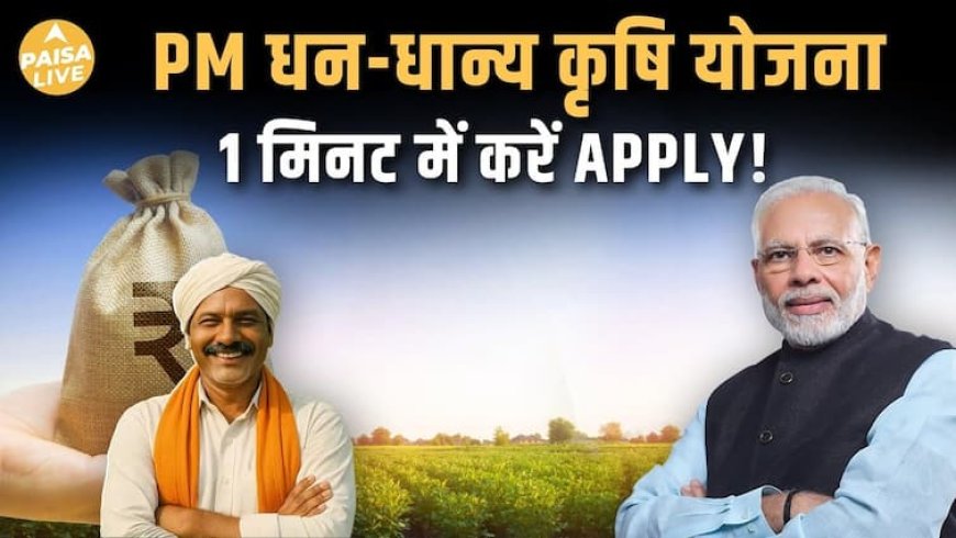 प्रधानमंत्री धन-धान्य योजना: किसानों के लिए बड़ी राहत, जानिए कैसे मिलेगा फायदा| Paisa Live