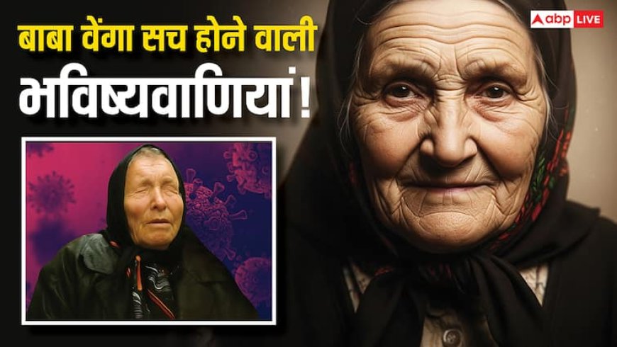 2025 में तबाही ला सकती है Baba Vanga की ये भविष्यवाणियां? जानिए कौन-सी होगी सच!