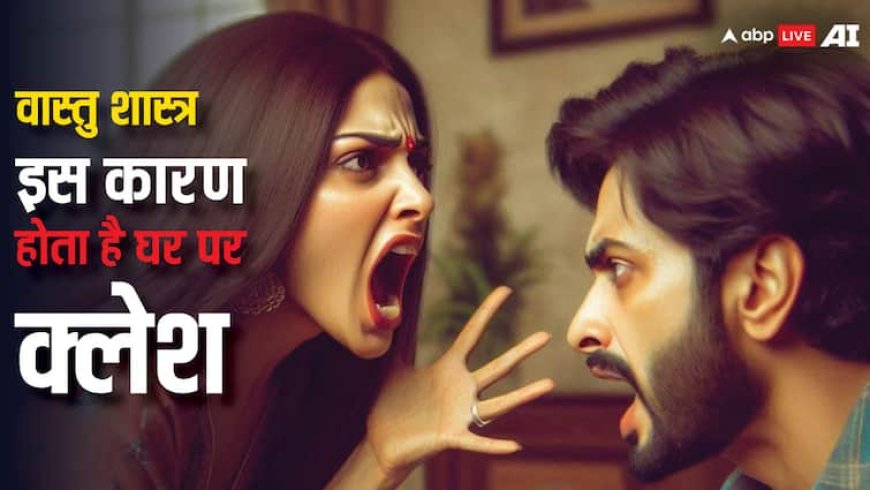 Vastu Tips: इन गलतियों के कारण होता है घर पर बार-बार क्लेश