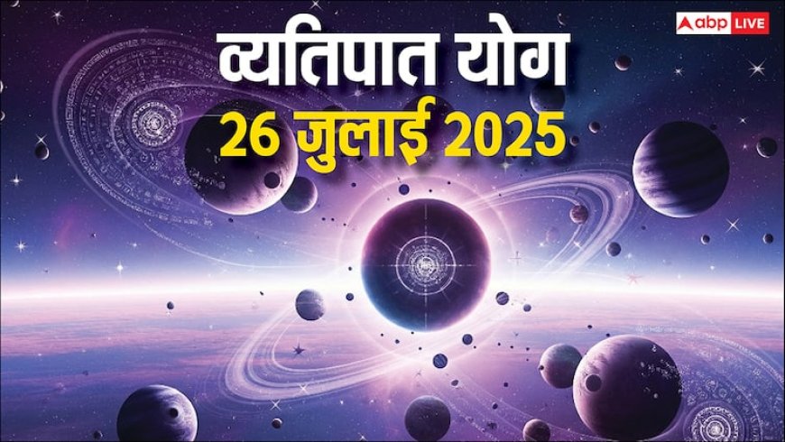 Vyatipat Yog 2025: 26 जुलाई को सावधान! इस अशुभ योग में क्या करें और क्या न करें? जानें उपाय!