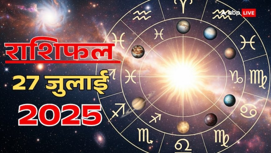 Aaj Ka Rashifal: 27 जुलाई 2025, रविवार को इन राशियों की चमकेगी किस्मत! जानें अपना भाग्य