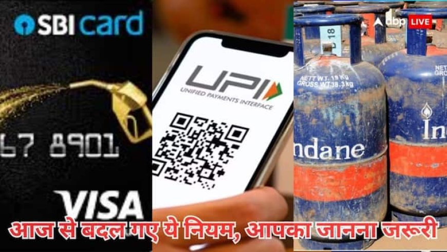 UPI और LPG से लेकर SBI कार्ड तक... आज से बदल गए ये नियम, जानें क्या होगा आप पर इसका असर