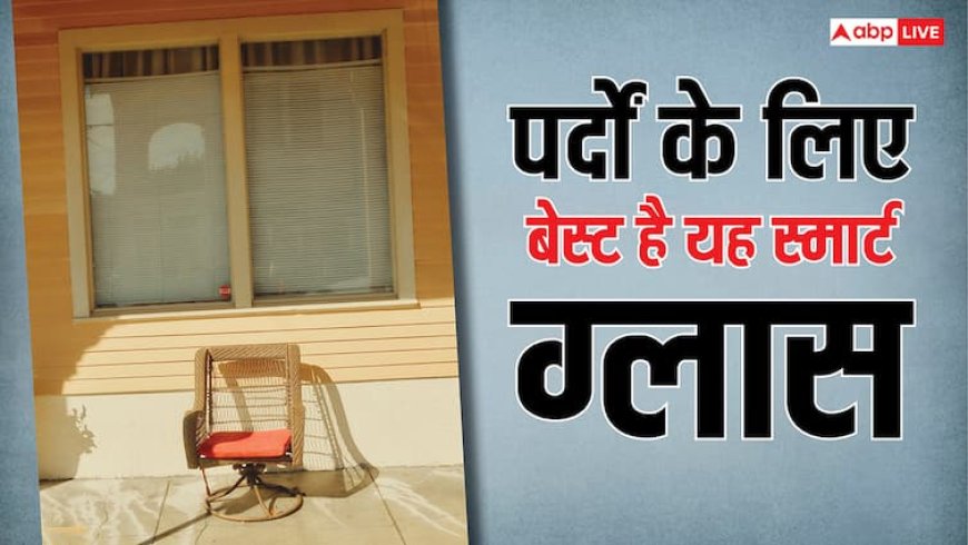 खिड़की में पर्दों की जगह लगवाएं स्मार्ट ग्लास, मौसम के हिसाब से रंग बदलकर रूम को रखेगा ठंडा