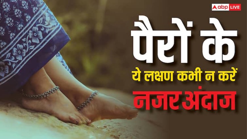 पैरों में नजर आएं ये 8 लक्षण तो बिल्कुल भी न करें देर, तुरंत भागें डॉक्टर के पास