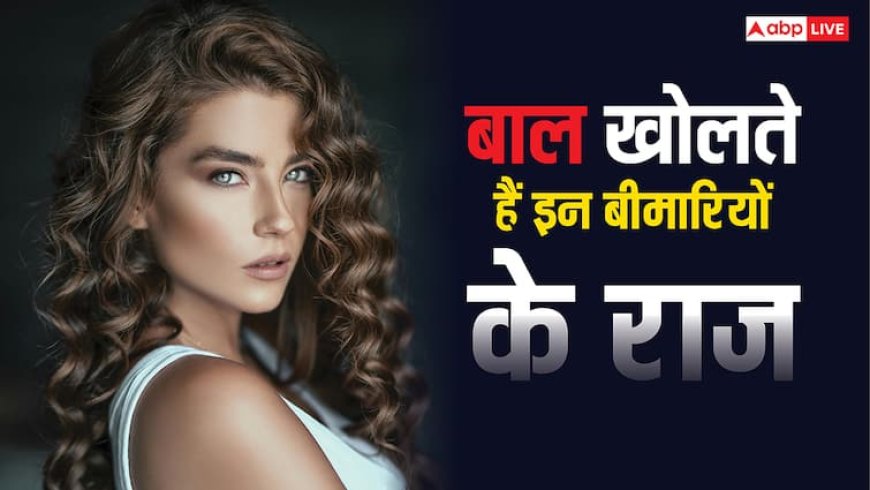 बाल बता देते हैं बॉडी में इन दिक्कतों का पता, परेशानी बढ़ने से पहले जान लें सच