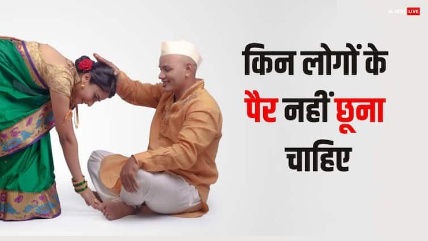 इन लोगों के पैर गलती से भी न छुएं, पुण्य की जगह मिलता है पाप