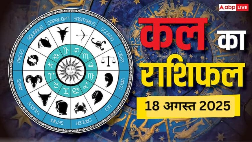 कल का राशिफल: 18 अगस्त 2025 मेष से मीन तक कैसा रहेगा आपका दिन, किसके लिए खुशियां, किसे रहना होगा सावधान!