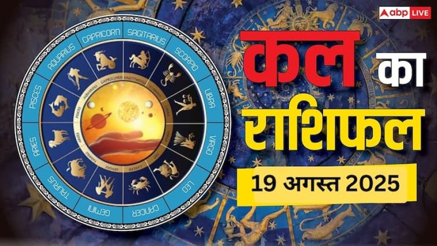 Kal Ka Rashifal: 19 अगस्त को इन राशियों की चमकेगी किस्मत! जानें करियर, धन का हाल, पढ़ें कल का राशिफल