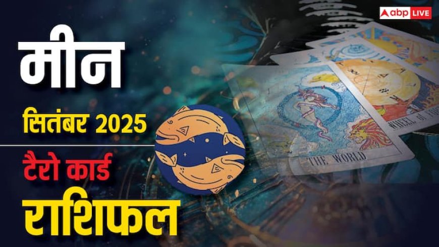 मीन टैरो राशिफल सितंबर 2025: संघर्ष के बीच छिपे अवसर! क्या भाग्य देगा साथ? पढ़े टैरो राशिफल