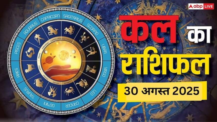 Kal Ka Rashifal 30 August 2025: शनिवार को इन राशियों की चमकेगी किस्मत! जानें करियर, धन और रिश्तों पर कैसा रहेगा असर