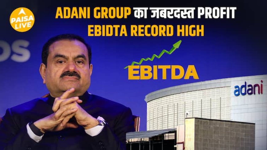 Adani Group ने रचा इतिहास – ₹90,572 Cr EBITDA का धमाका!| Paisa Live