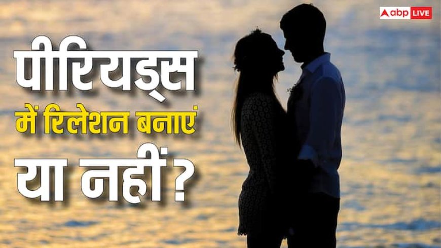 क्या सच में पीरियड्स के दौरान फिजिकल रिलेशन बनाने से होते हैं नुकसान, जानें इसके पीछे की सच्चाई