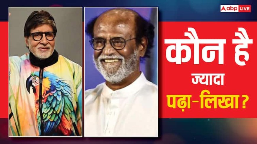 बॉलीवुड के शहंशाह अमिताभ बच्चन या साउथ सुपर स्टार रजनीकांत कौन है ज्यादा पढ़ा-लिखा?