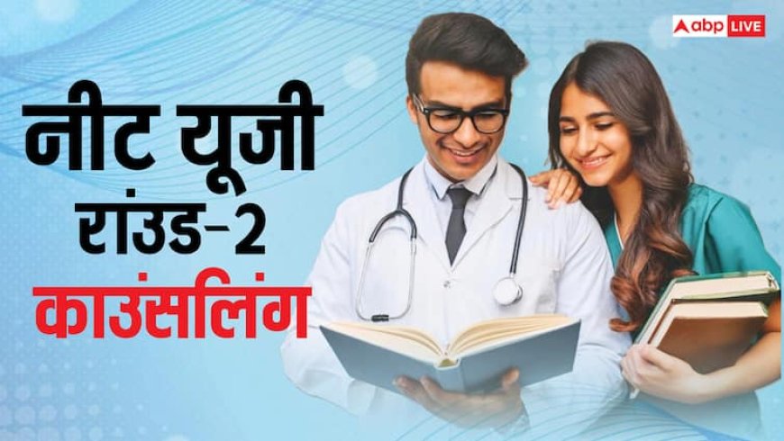 इस तारीख से शुरू होगी नीट यूजी रांउड-2 काउंसलिंग, जानिए कब होगा सीट आवंटन