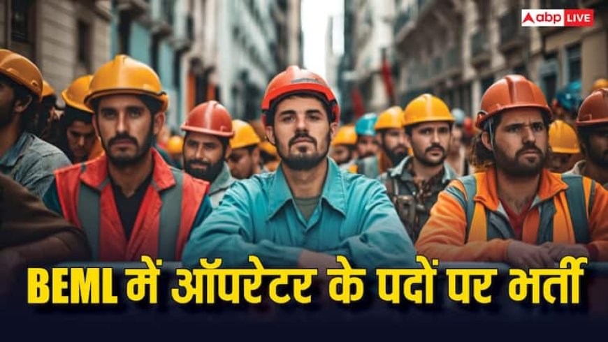 BEML में ऑपरेटर के 400 से ज्यादा पदों पर भर्ती, यहां जानें आवेदन करने का आसान तरीका