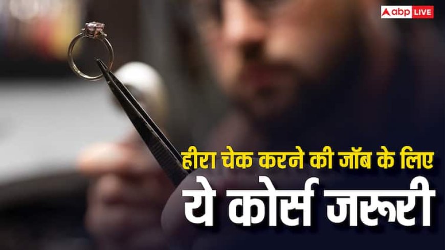हीरा चेक करने की नौकरी के लिए कौन-सा कोर्स जरूरी, जानें कितनी मिलती है सैलरी?