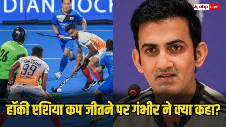 Asia Cup Hockey 2025: भारतीय हॉकी टीम की एशिया कप फाइनल में जीत पर ये क्या बोले गौतम गंभीर, बयान हुआ वायरल