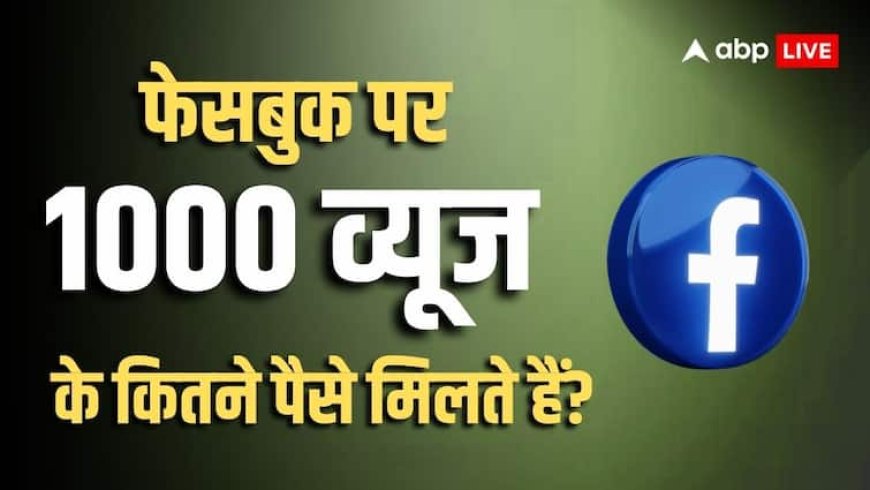 Facebook वीडियो पर 1,000 व्यूज आ जाएं तो कितने पैसे मिलते हैं? जानकर होश उड़ जाएंगे