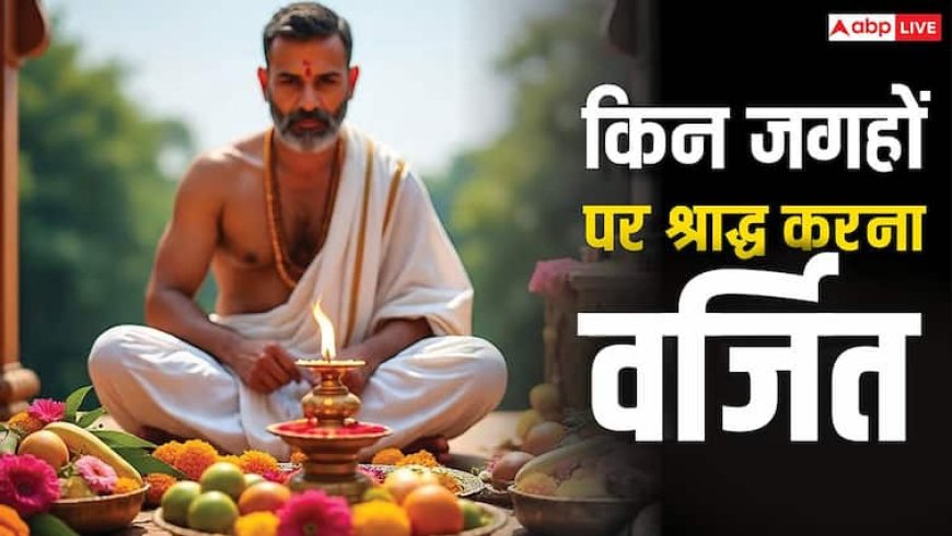 Pitru Paksha 2025: श्राद्ध भूलकर भी इन 4 जगहों पर न करें, पूर्वज हो जाते हैं नाराज