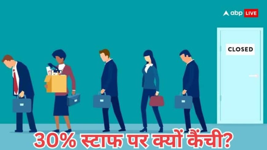 अब भारत में ये कंपनी करने जा रही अपने कुल स्टाफ के 30% की छंटनी, जानें आखिर क्या है वजह